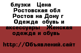 блузки › Цена ­ 500 - Ростовская обл., Ростов-на-Дону г. Одежда, обувь и аксессуары » Женская одежда и обувь   